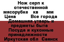Нож-серп к отечественной мясорубке ( кв.8.3 мм) › Цена ­ 250 - Все города Домашняя утварь и предметы быта » Посуда и кухонные принадлежности   . Иркутская обл.,Саянск г.